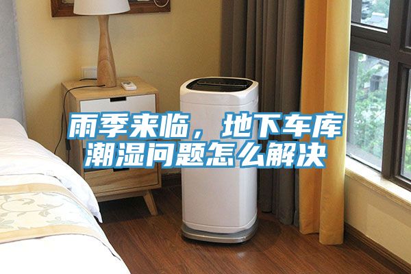 雨季來臨，地下車庫潮濕問題怎么解決