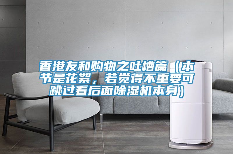 香港友和購物之吐槽篇（本節(jié)是花絮，若覺得不重要可跳過看后面除濕機本身）