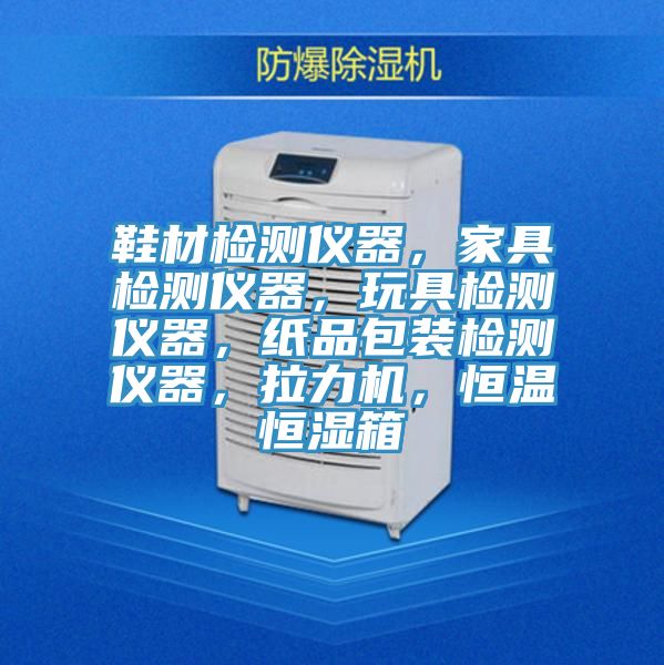 鞋材檢測儀器，家具檢測儀器，玩具檢測儀器，紙品包裝檢測儀器，拉力機(jī)，恒溫恒濕箱