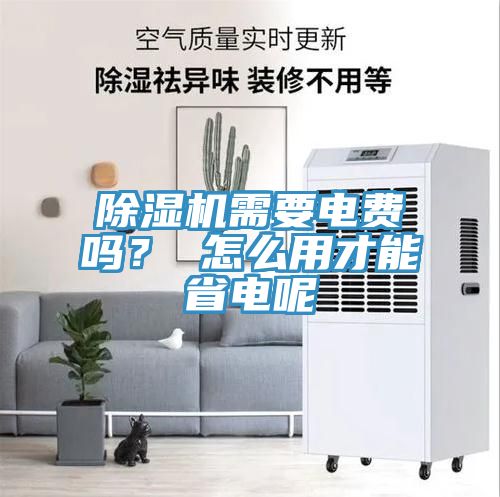 除濕機(jī)需要電費(fèi)嗎？ 怎么用才能省電呢