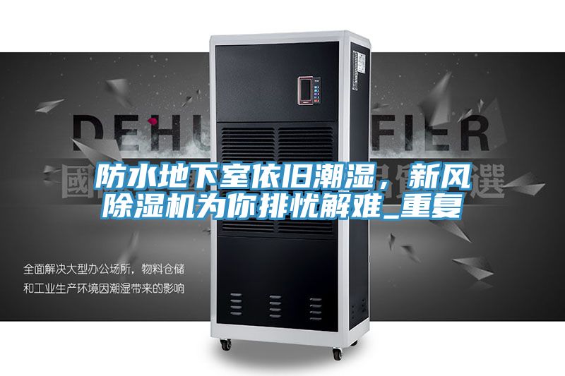 防水地下室依舊潮濕，新風(fēng)除濕機(jī)為你排憂解難_重復(fù)