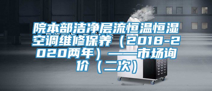 院本部潔凈層流恒溫恒濕空調(diào)維修保養(yǎng)（2018-2020兩年）——市場(chǎng)詢價(jià)（二次）