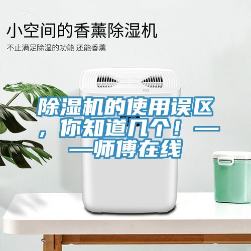 除濕機(jī)的使用誤區(qū)，你知道幾個(gè)！——師傅在線