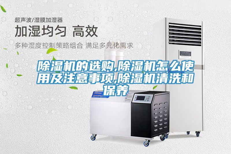 除濕機的選購,除濕機怎么使用及注意事項,除濕機清洗和保養(yǎng)