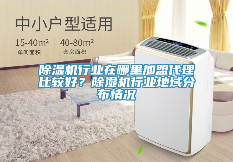 除濕機行業(yè)在哪里加盟代理比較好？除濕機行業(yè)地域分布情況