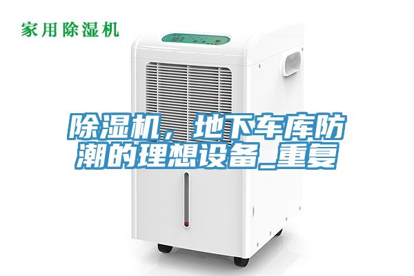 除濕機(jī)，地下車(chē)庫(kù)防潮的理想設(shè)備_重復(fù)
