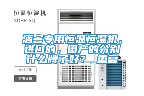 酒窖專用恒溫恒濕機(jī)，進(jìn)口的，國(guó)產(chǎn)的分別什么牌子好？_重復(fù)