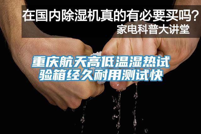 重慶航天高低溫濕熱試驗箱經(jīng)久耐用測試快