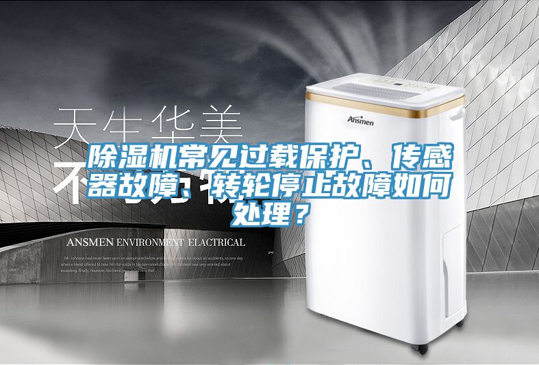 除濕機(jī)常見過載保護(hù)、傳感器故障、轉(zhuǎn)輪停止故障如何處理？