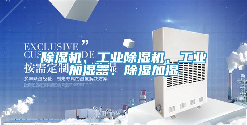 除濕機(jī)、工業(yè)除濕機(jī)、工業(yè)加濕器、除濕加濕