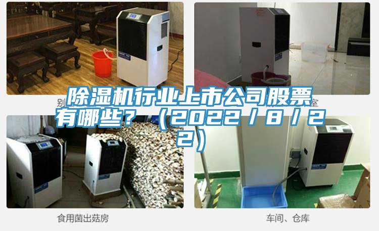 除濕機行業(yè)上市公司股票有哪些？（2022／8／22）