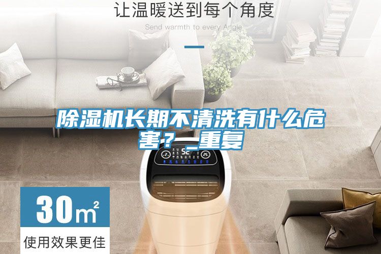 除濕機(jī)長(zhǎng)期不清洗有什么危害？_重復(fù)