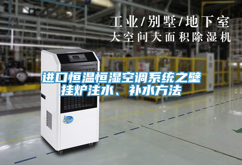 進口恒溫恒濕空調(diào)系統(tǒng)之壁掛爐注水、補水方法