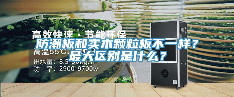 防潮板和實木顆粒板不一樣？最大區(qū)別是什么？
