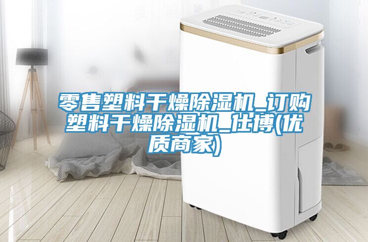 零售塑料干燥除濕機_訂購塑料干燥除濕機_仕博(優(yōu)質(zhì)商家)
