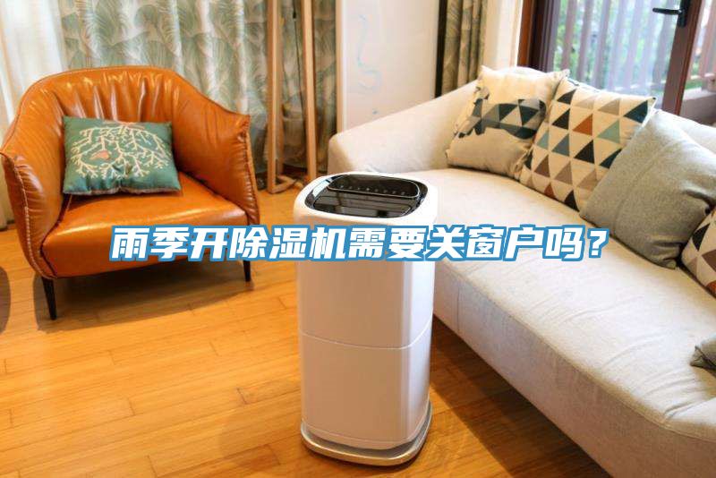 雨季開除濕機(jī)需要關(guān)窗戶嗎？