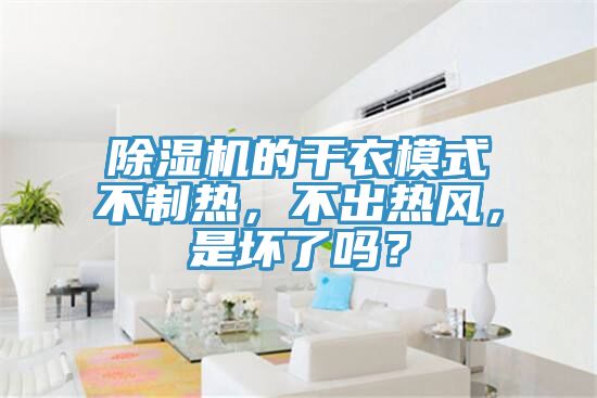 除濕機(jī)的干衣模式不制熱，不出熱風(fēng)，是壞了嗎？