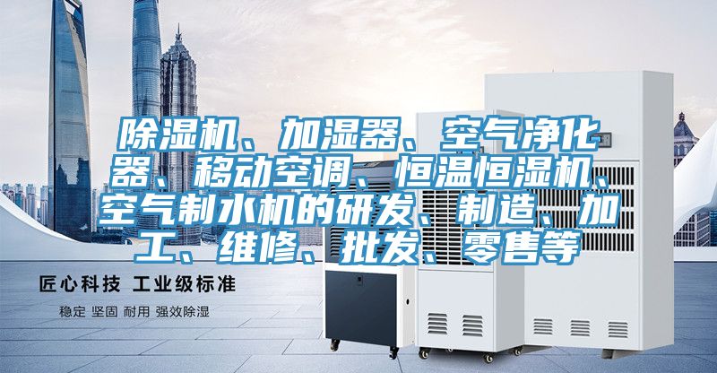 除濕機(jī)、加濕器、空氣凈化器、移動(dòng)空調(diào)、恒溫恒濕機(jī)、空氣制水機(jī)的研發(fā)、制造、加工、維修、批發(fā)、零售等