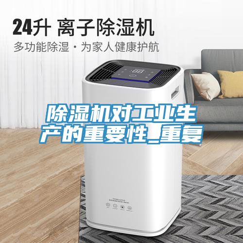 除濕機對工業(yè)生產(chǎn)的重要性_重復