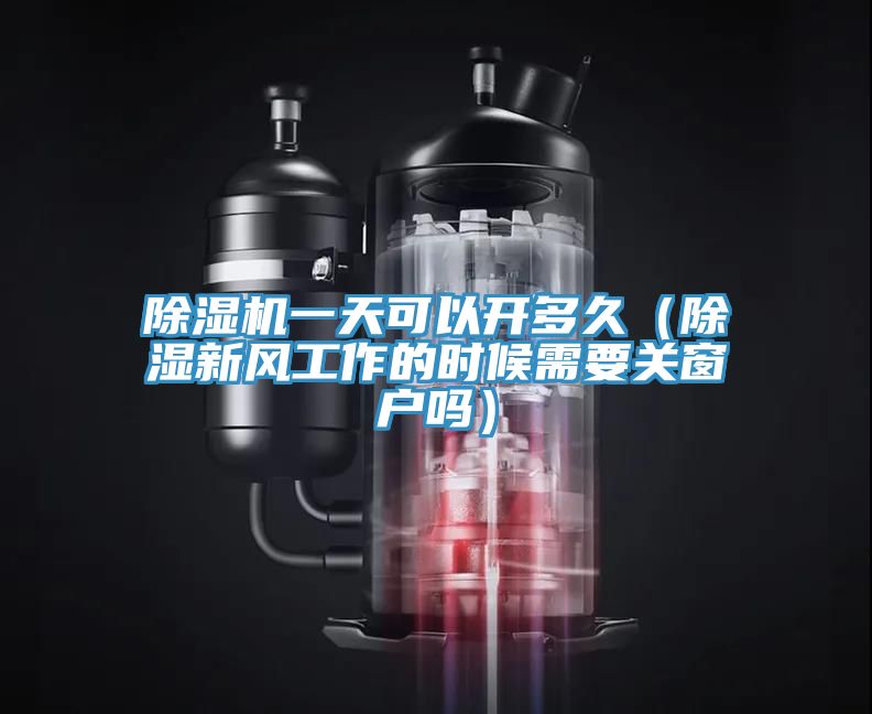 除濕機(jī)一天可以開多久（除濕新風(fēng)工作的時候需要關(guān)窗戶嗎）