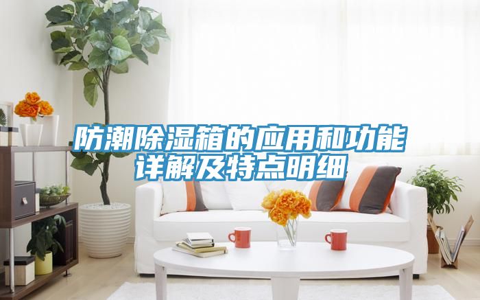 防潮除濕箱的應(yīng)用和功能詳解及特點明細