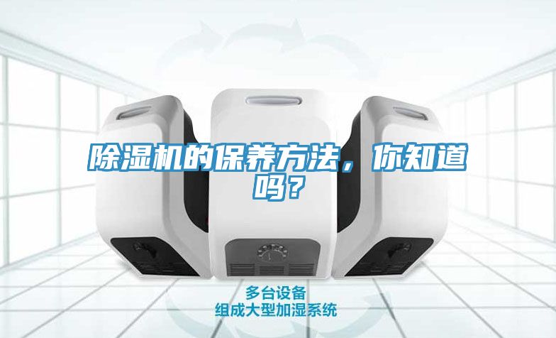 除濕機(jī)的保養(yǎng)方法，你知道嗎？