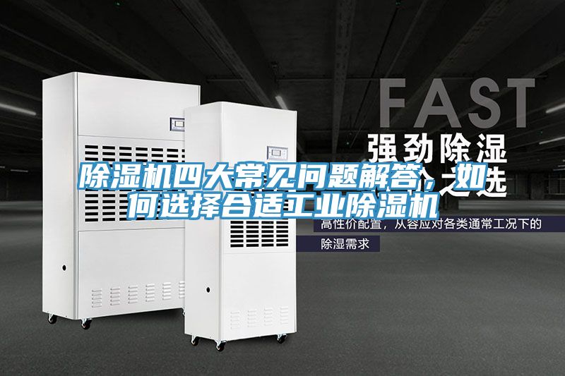 除濕機四大常見問題解答，如何選擇合適工業(yè)除濕機
