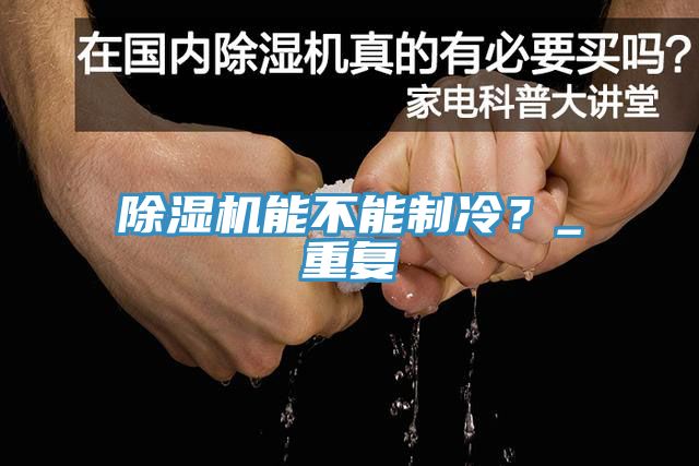除濕機(jī)能不能制冷？_重復(fù)