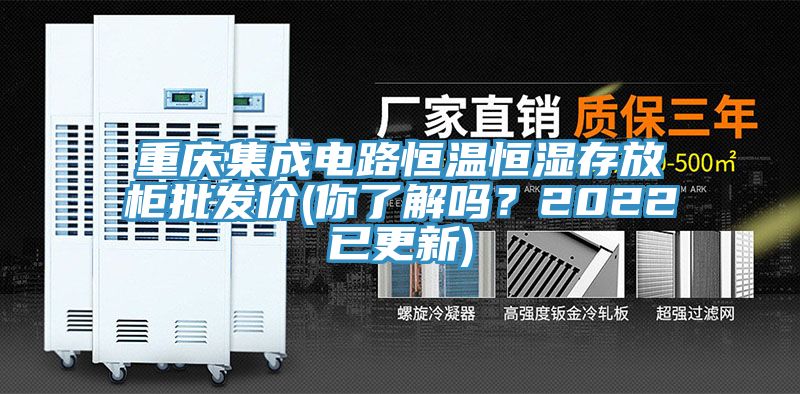 重慶集成電路恒溫恒濕存放柜批發(fā)價(你了解嗎？2022已更新)