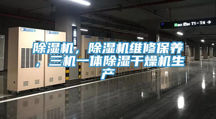 除濕機(jī)，除濕機(jī)維修保養(yǎng)，三機(jī)一體除濕干燥機(jī)生產(chǎn)