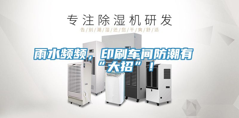 雨水頻頻，印刷車間防潮有“大招”！