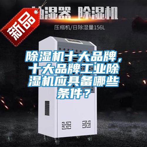 除濕機十大品牌，十大品牌工業(yè)除濕機應具備哪些條件？