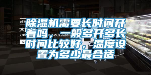 除濕機(jī)需要長時(shí)間開著嗎，一般多開多長時(shí)間比較好，溫度設(shè)置為多少最合適