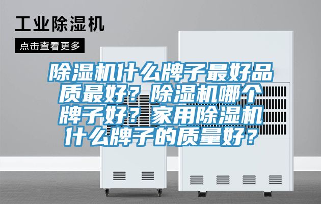 除濕機(jī)什么牌子最好品質(zhì)最好？除濕機(jī)哪個牌子好？家用除濕機(jī)什么牌子的質(zhì)量好？