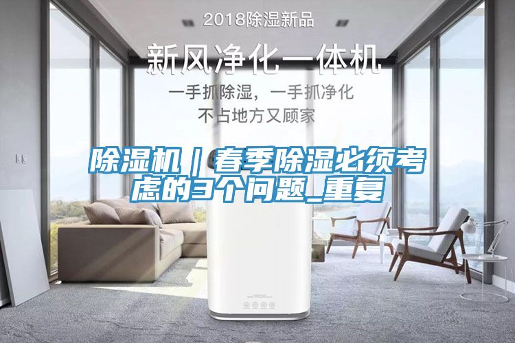 除濕機(jī)｜春季除濕必須考慮的3個(gè)問題_重復(fù)
