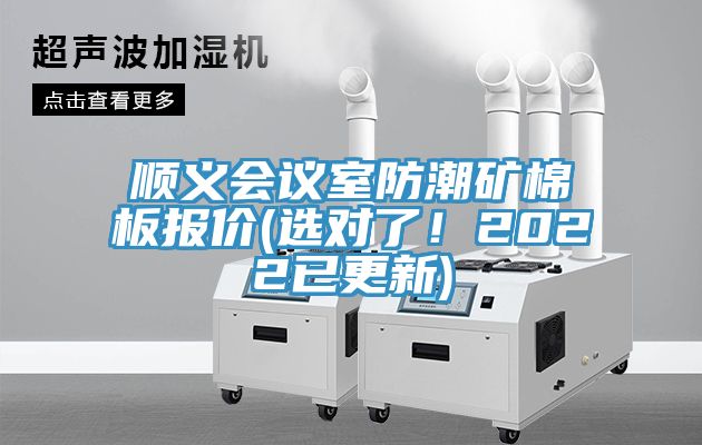 順義會(huì)議室防潮礦棉板報(bào)價(jià)(選對(duì)了！2022已更新)