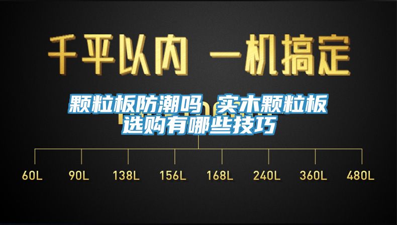 顆粒板防潮嗎 實(shí)木顆粒板選購有哪些技巧