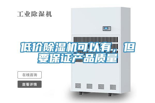 低價除濕機可以有，但要保證產(chǎn)品質(zhì)量
