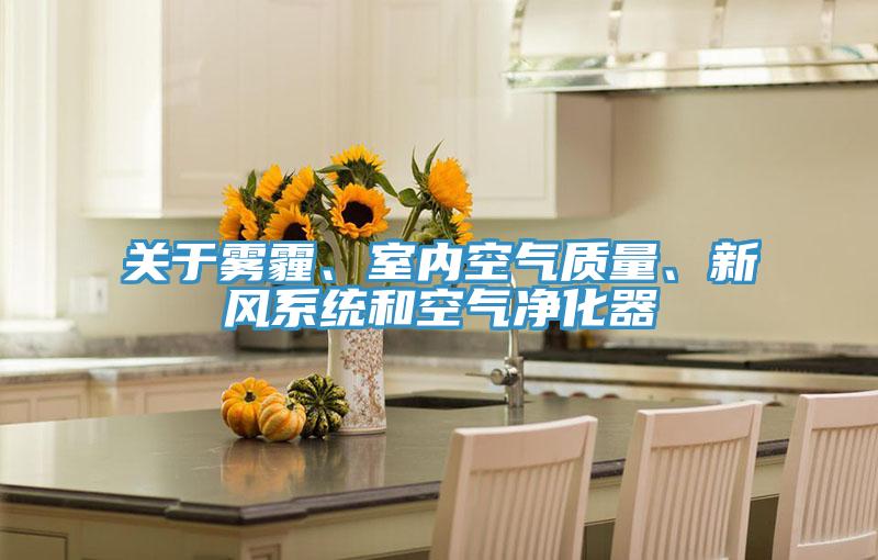 關(guān)于霧霾、室內(nèi)空氣質(zhì)量、新風(fēng)系統(tǒng)和空氣凈化器