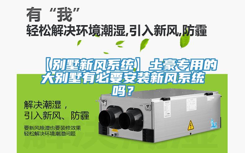 【別墅新風(fēng)系統(tǒng)】土豪專用的大別墅有必要安裝新風(fēng)系統(tǒng)嗎？