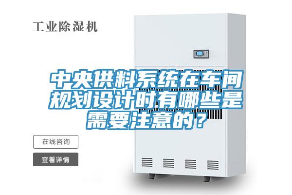 中央供料系統(tǒng)在車間規(guī)劃設(shè)計(jì)時(shí)有哪些是需要注意的？