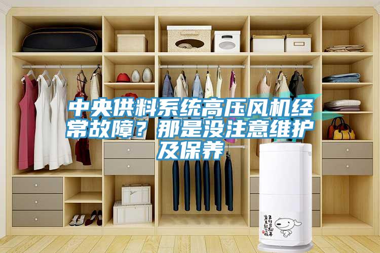 中央供料系統(tǒng)高壓風(fēng)機(jī)經(jīng)常故障？那是沒注意維護(hù)及保養(yǎng)