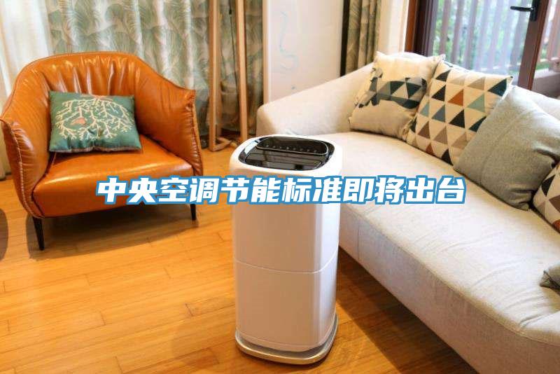 中央空調(diào)節(jié)能標(biāo)準(zhǔn)即將出臺(tái)