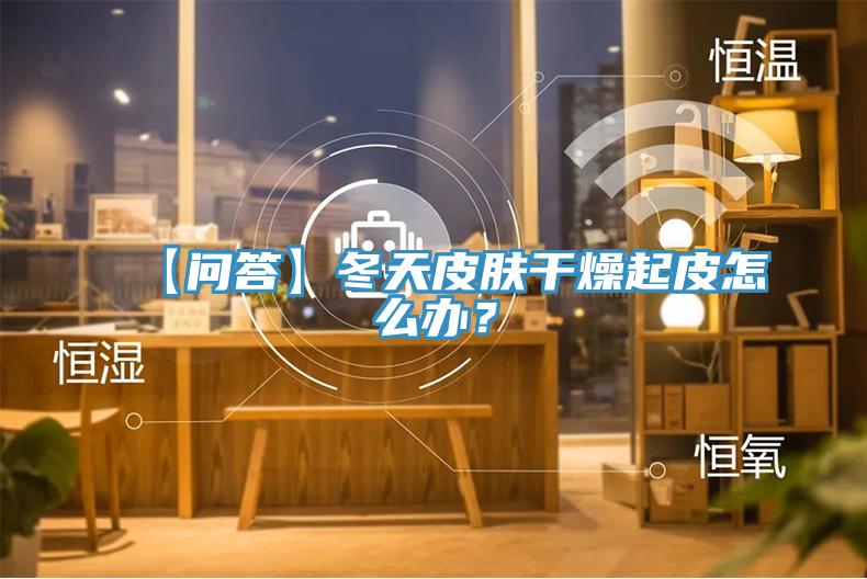 【問(wèn)答】冬天皮膚干燥起皮怎么辦？