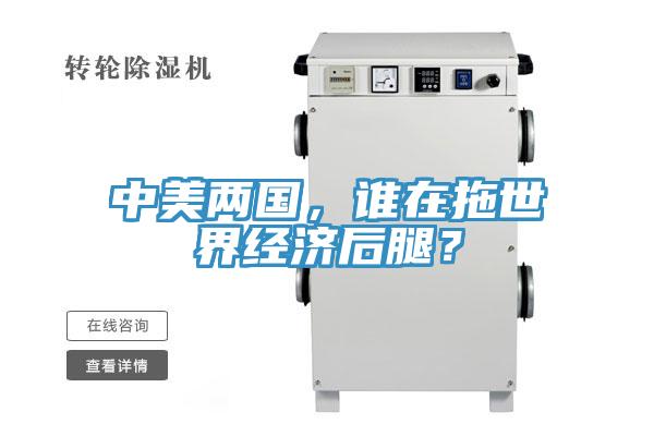 中美兩國，誰在拖世界經(jīng)濟(jì)后腿？