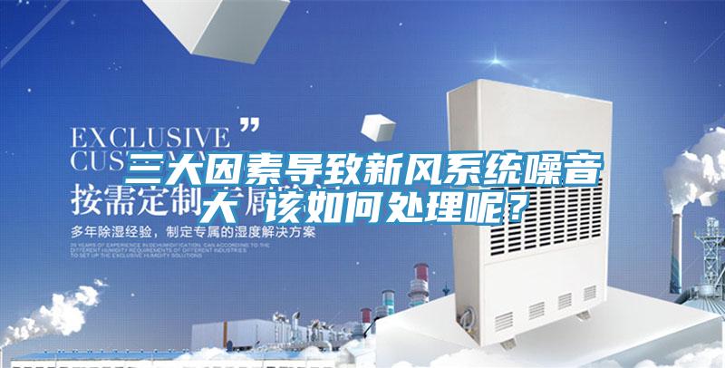 三大因素導(dǎo)致新風(fēng)系統(tǒng)噪音大 該如何處理呢？