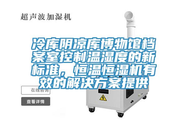 冷庫陰涼庫博物館檔案室控制溫濕度的新標(biāo)準(zhǔn)，恒溫恒濕機(jī)有效的解決方案提供