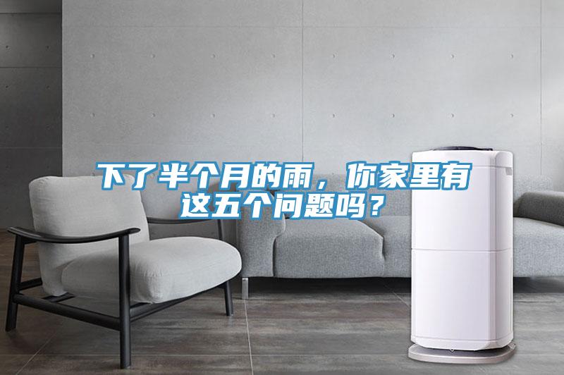 下了半個(gè)月的雨，你家里有這五個(gè)問(wèn)題嗎？