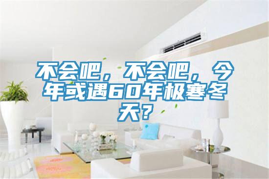 不會(huì)吧，不會(huì)吧，今年或遇60年極寒冬天？
