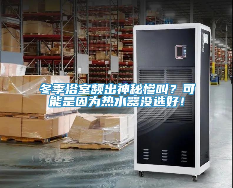 冬季浴室頻出神秘慘叫？可能是因?yàn)闊崴鳑]選好！